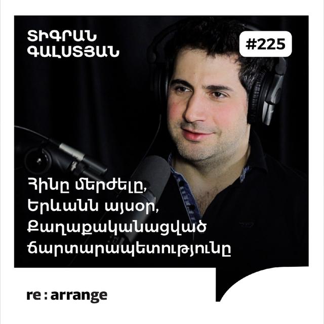 #225 Տիգրան Գալստյան - Քաղաքականացված ճարտարապետությունը, հինը մերժելը, Երևանն այսօր - podcast episode cover
