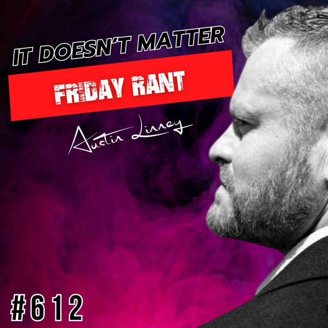 It doesn't matter | Friday Rant with Austin Linney | Construct your life #612 - podcast episode cover