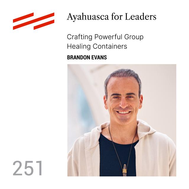 Brandon Evans - Ayahuasca for Leaders: Crafting Powerful Group Healing Containers - podcast episode cover
