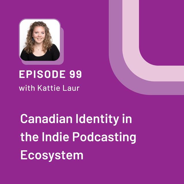 Canadian Identity in the Indie Podcasting Ecosystem with Kattie Laur - EP 99 - podcast episode cover