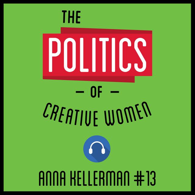 13: The Politics of Creative Women – Anna Kellerman - podcast episode cover