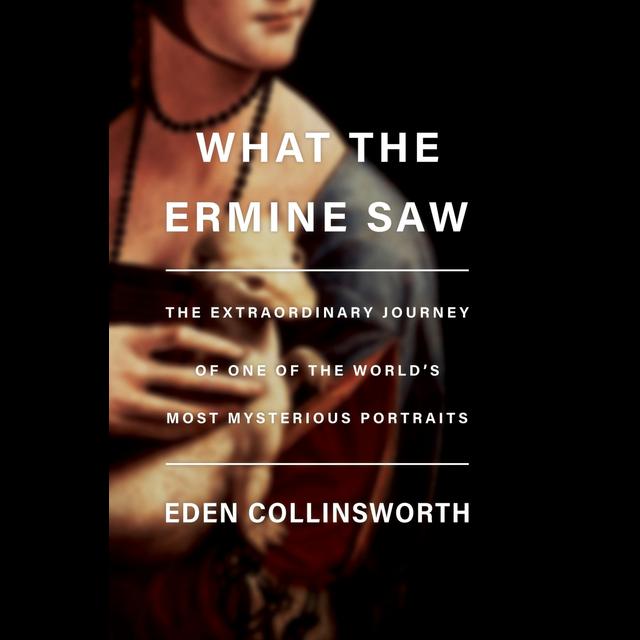 Author Interview: Eden Collinsworth's "What the Ermine Saw: The Extraordinary Journey of Leonardo da Vinci's Most Mysterious Portrait" - podcast episode cover