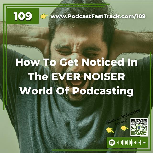 109: How To Get Noticed In The EVER NOISER World Of Podcasting - podcast episode cover