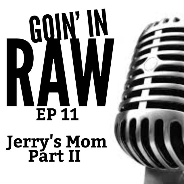 Goin' in raw EP11 - Jerry's Mom Part II - podcast episode cover