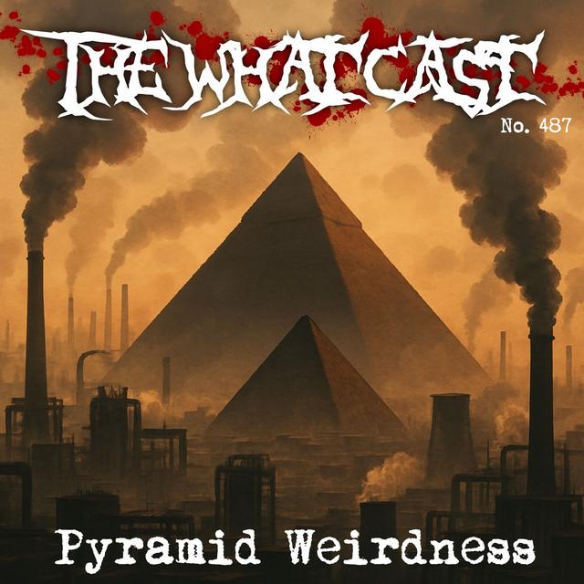 The What Cast #487 - Pyramid Weirdness - podcast episode cover