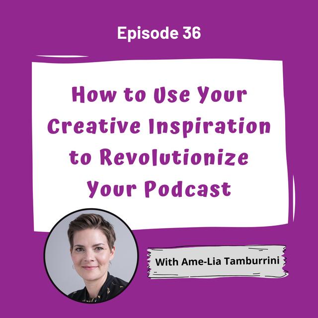 How to Use Your Creative Inspiration To Revolutionize Your Podcast with Ame-Lia Tamburrini - EP 36 - podcast episode cover