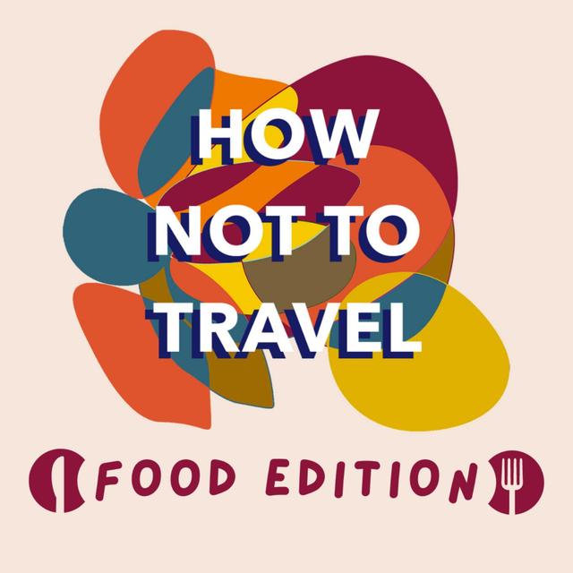 Welcome to How Not to Travel: Food Edition! - podcast episode cover