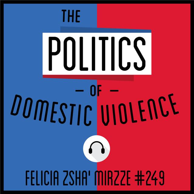 249: The Politics of Domestic Violence - Felicia Zsha' Mirzze - podcast episode cover