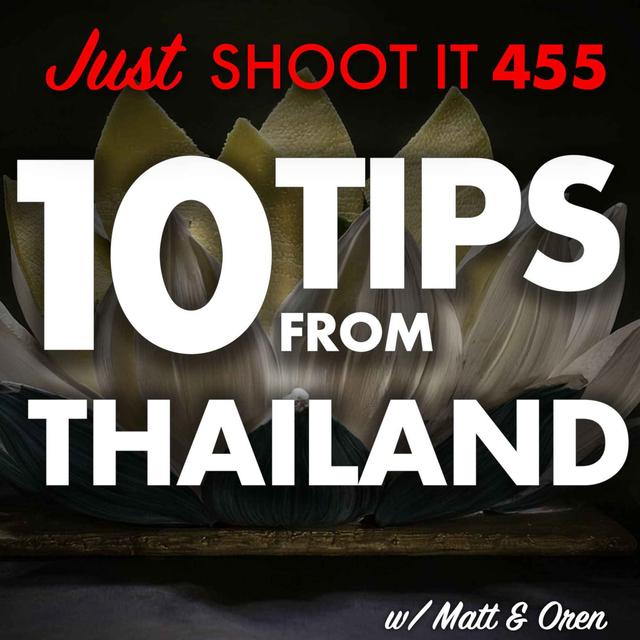 10 Tips from Thailand w/Matt & Oren - Just Shoot It 455 - podcast episode cover