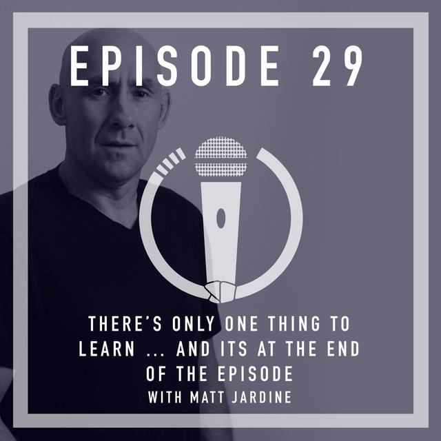 Episode 29 - There’s only one thing to learn...and it’s at the end of the episode! With Matt Jardine - podcast episode cover