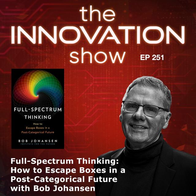 EP 251: Full-Spectrum Thinking: How to Escape Boxes in a Post-Categorical Future with Bob Johansen - podcast episode cover
