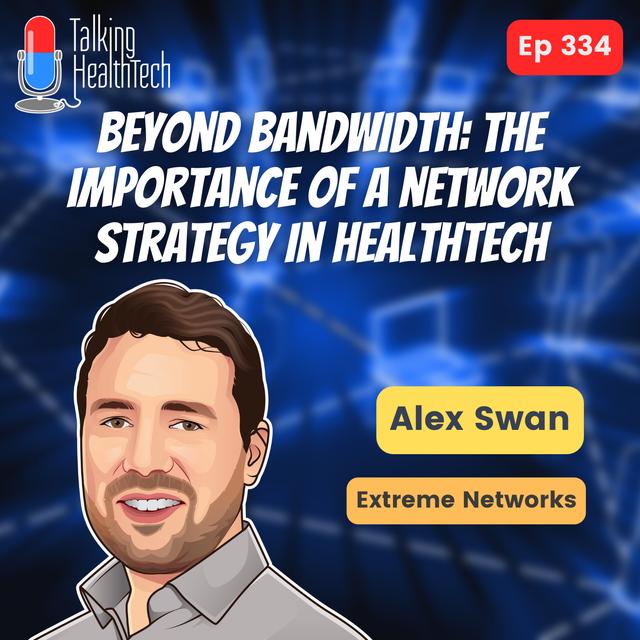 334 - Beyond bandwidth: the importance of a network strategy in healthtech. Alex Swan, Extreme Networks. - podcast episode cover