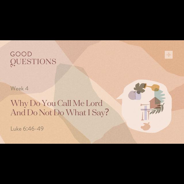 Good Questions | Week 4: Why Do You Call Me Lord And Do Not Do What I Say? | Luke 6:46-49 - podcast episode cover