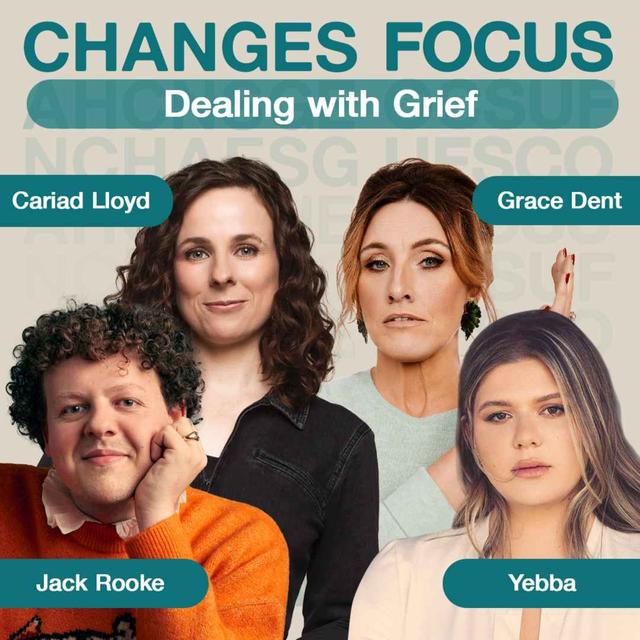 Changes Focus: Dealing with Grief - Cariad Lloyd, Grace Dent, Yebba, Jack Rooke - podcast episode cover