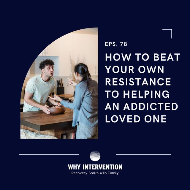 How To Beat Your Own Resistance To Helping An Addicted Loved One - Episode 78 - podcast episode cover