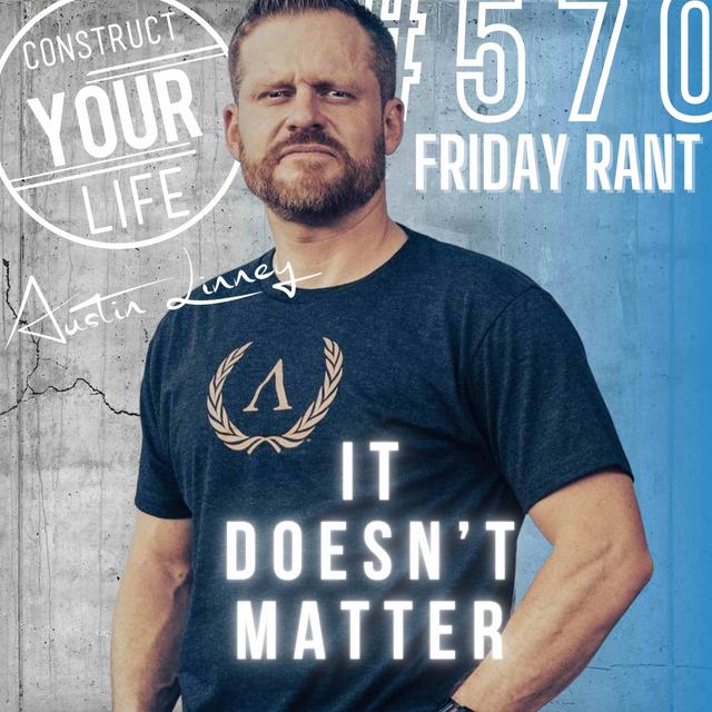 It doesn't matter | Friday Rant with Austin Linney | Construct your Life #570 - podcast episode cover