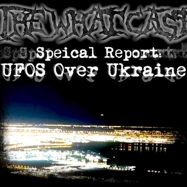 The What Cast #391 - Special Report: UFOS Over Ukraine - podcast episode cover
