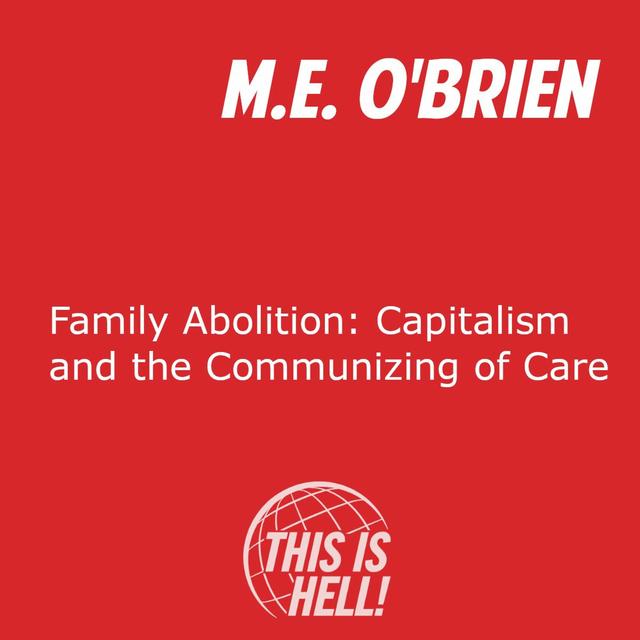 Family Abolition: Capitalism and the Communizing of Care / M.E. O’Brien - podcast episode cover