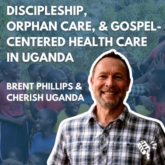 Discipleship, Orphan Care, Education, and Gospel-Centered Health Care in Uganda: Brent Phillips and the Cherish Uganda Team - podcast episode cover