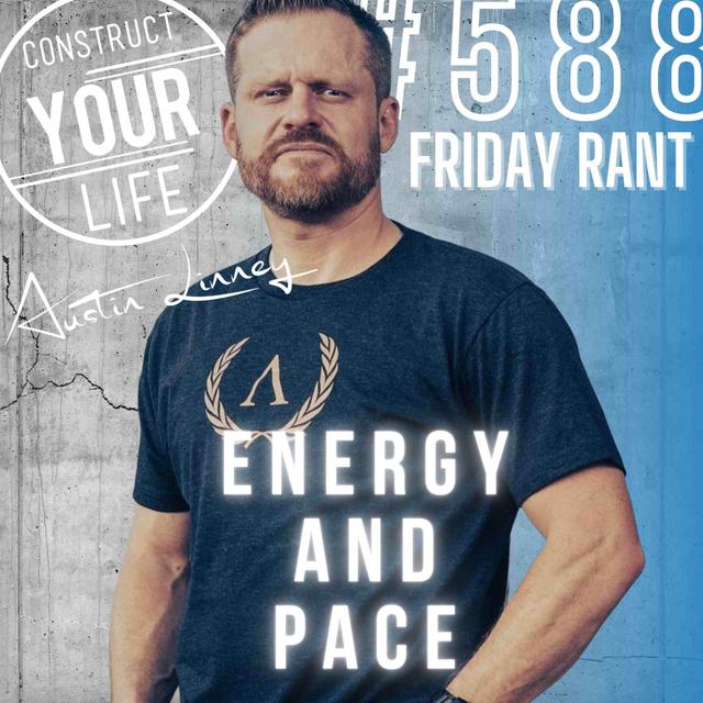 Energy and Pace | Friday Rant with Austin Linney | Construct your life #588 - podcast episode cover