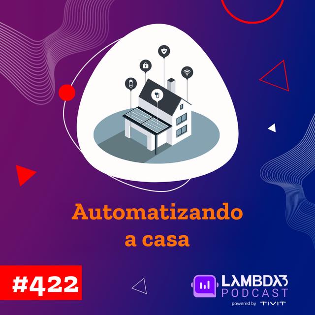 Lambda3 Podcast 422 – Automatizando a casa - podcast episode cover