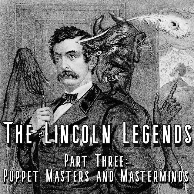 The Lincoln Legends - Part Three: Puppet Masters and Masterminds - podcast episode cover