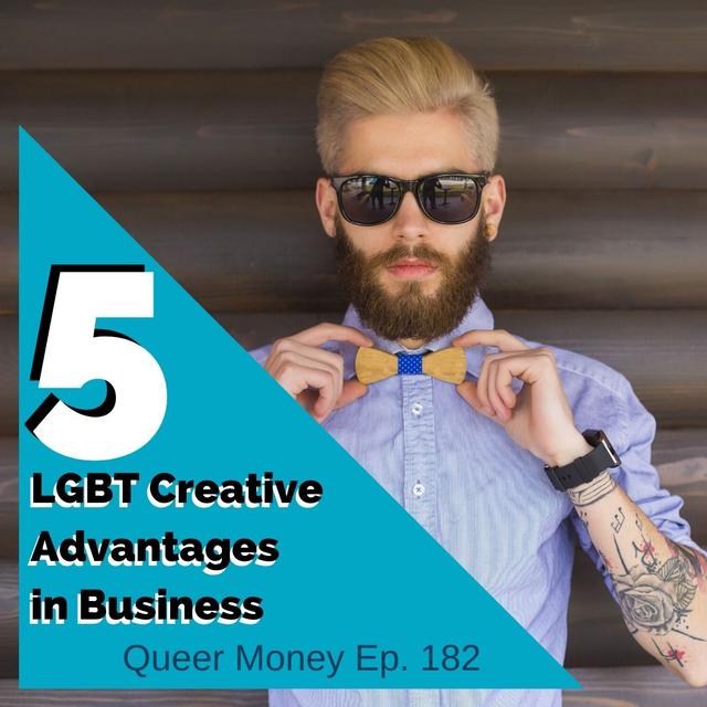 5 LGBT Creative Advantages in Business - Queer Money Ep. 182 - podcast episode cover