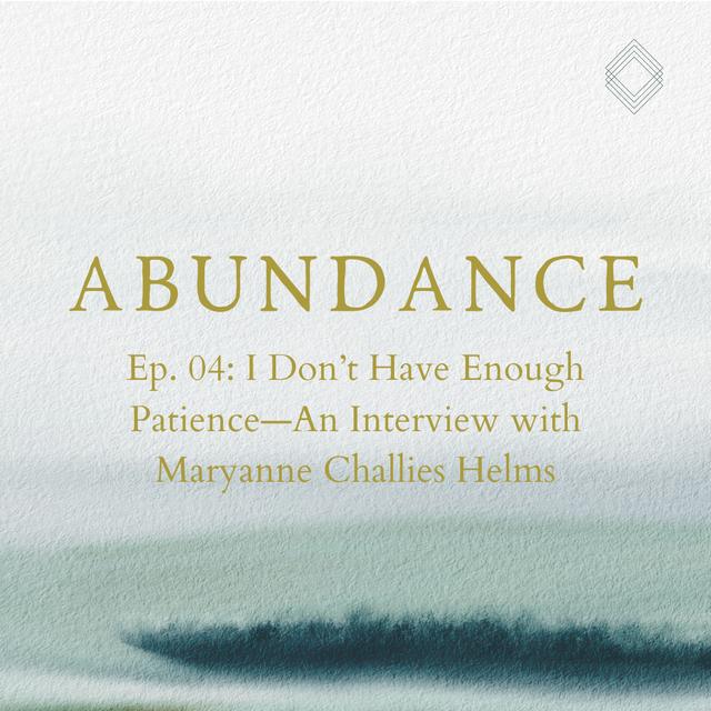 Abundance 04: I Don’t Have Enough Patience—An Interview with Maryanne Challies Helms - podcast episode cover