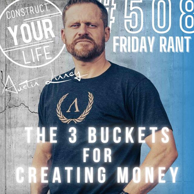 The 3 buckets for creating money | Friday Rant with Austin Linney | Construct your life #508 - podcast episode cover