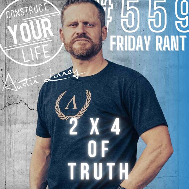2 x 4 of Truth | Friday Rant with Austin Linney | Construct your Life #559 - podcast episode cover