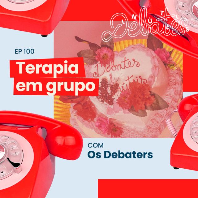 #100 - Terapia em grupo - com OS DEBATERS - podcast episode cover