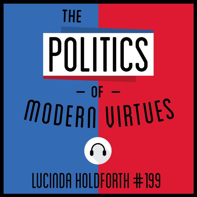 199: The Politics of Modern Virtues - Lucinda Holdforth - podcast episode cover