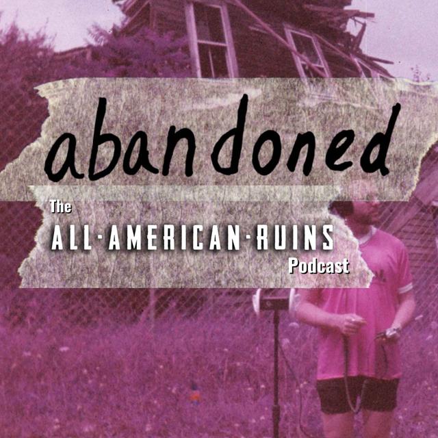 abandoned: The All-American Ruins Podcast - podcast episode cover