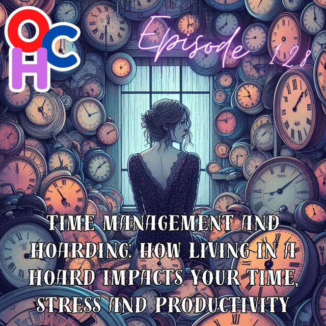 #128 Time management and hoarding: How living in a hoard impacts your time, stress and productivity - podcast episode cover