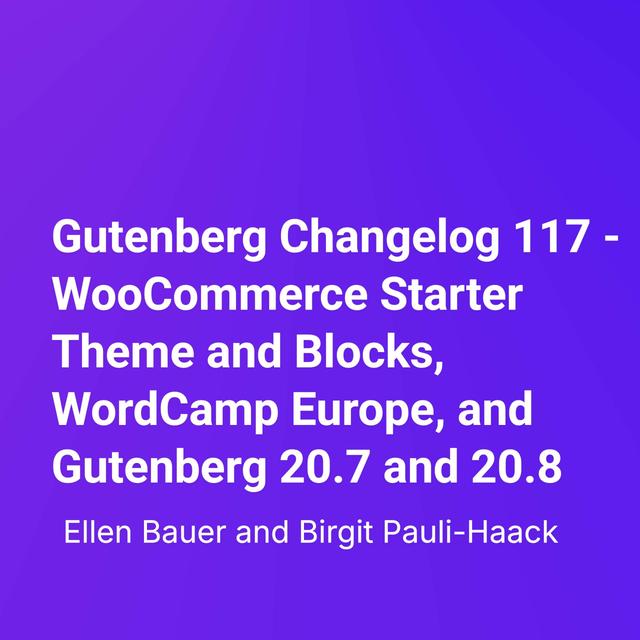 Gutenberg Changelog 117 – WooCommerce Starter Theme and Blocks, WordCamp Europe, and Gutenberg 20.7 and 20.8 - podcast episode cover