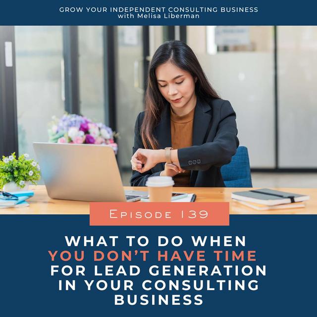139. What To Do When You Don’t Have Time For Lead Generation For Your Consulting Business - podcast episode cover