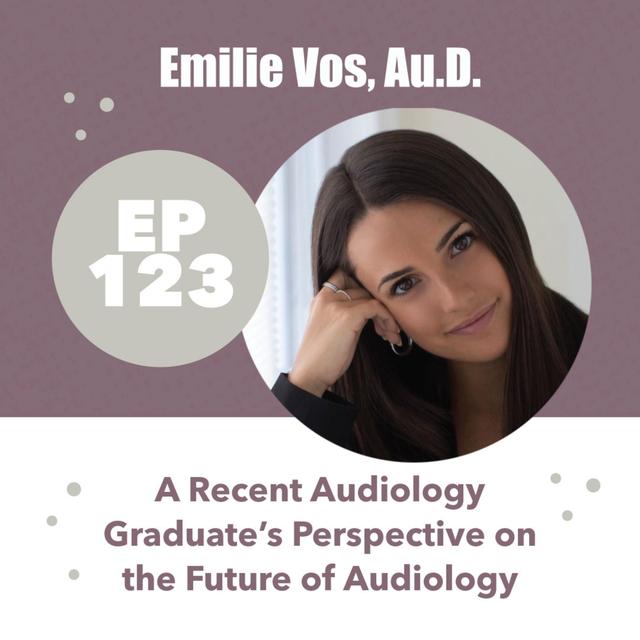 123 - Emilie Vos, Au.D. - A Recent Audiology Graduate's Perspective on the Future of Audiology - podcast episode cover