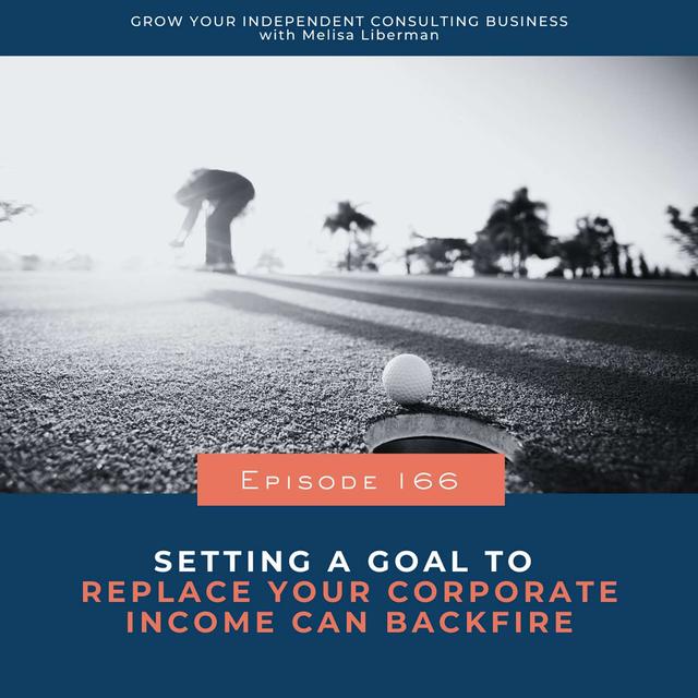 166. Setting a Goal to Replace Your Corporate Income Can Backfire for Your Independent Consulting Business - podcast episode cover