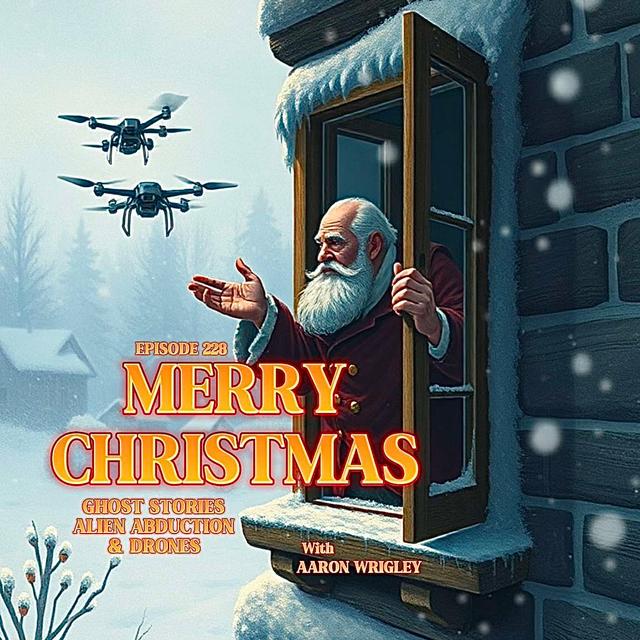 #Ep228: Merry Christmas! Ghost Stories, Alien Abduction and Drones with Aaron Wrigley - podcast episode cover