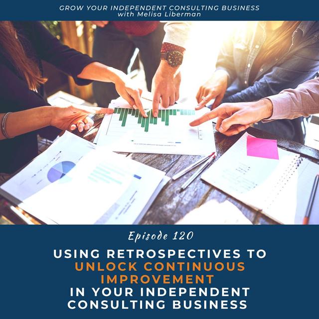 120. Using Retrospectives To Unlock Continuous Improvement in Your Independent Consulting Business - podcast episode cover
