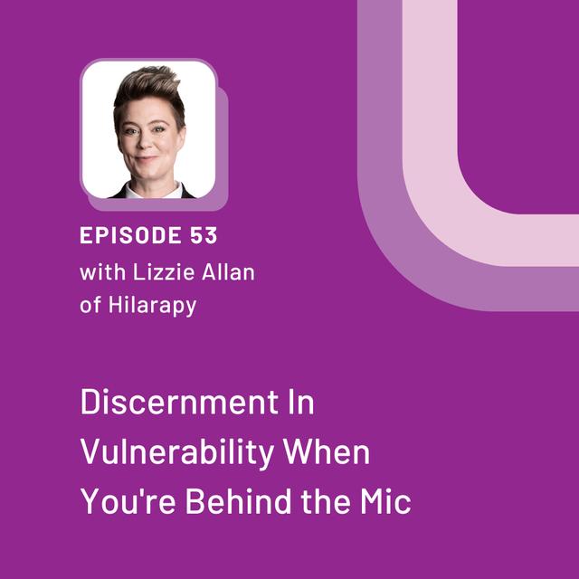 Discernment In Vulnerability When You're Behind the Mic with Lizzie Allan of Hilarapy - EP 53 - podcast episode cover