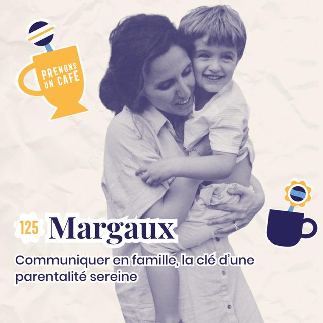 125 - MARGAUX - Communiquer en famille, la clé d'une parentalité sereine - podcast episode cover