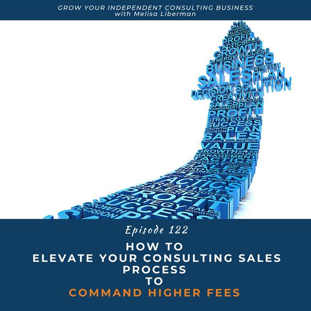 122. How to Elevate Your Consulting Sales Process To Command Higher Fees - podcast episode cover