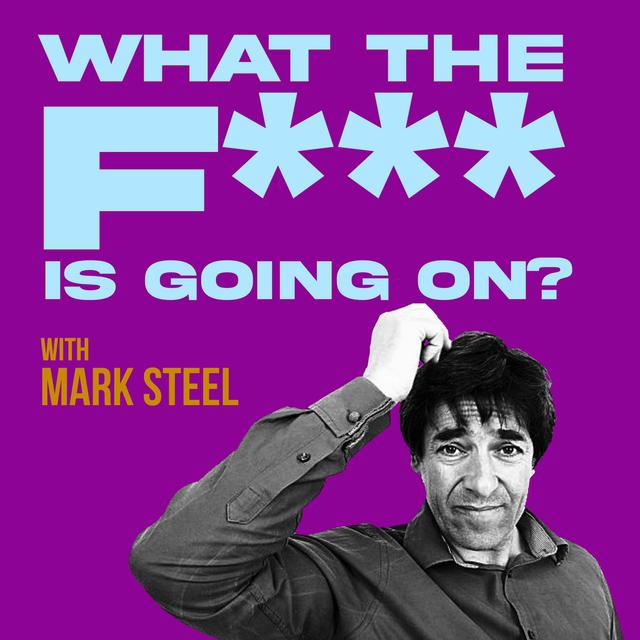 What The F*** Is Going On...? With Mark Steel Episode 19 - podcast episode cover