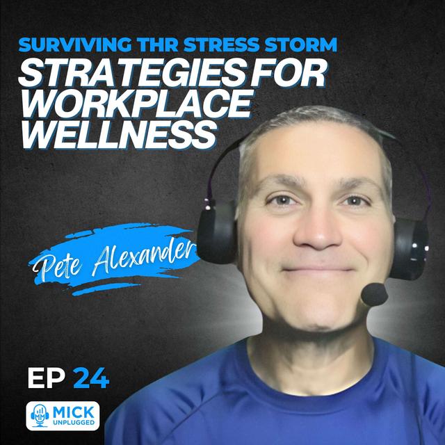 Pete Alexander | Surviving the Stress Storm: Strategies for Workplace Wellness - Mick Unplugged [EP 24] - podcast episode cover