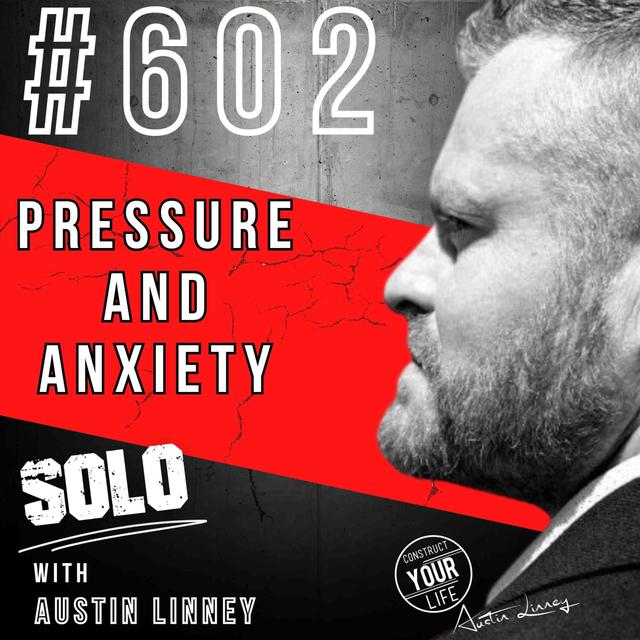 Pressure and Anxiety special solo episode with Austin Linney | Construct your Life #602 - podcast episode cover