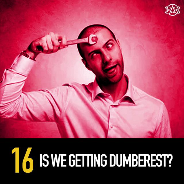 16 - Is We Getting Dumberest? - podcast episode cover