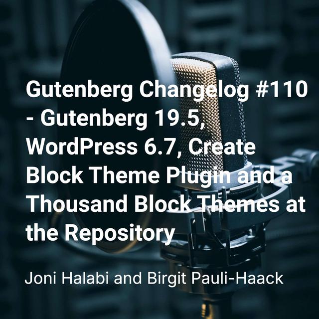 Gutenberg Changelog #110 – Gutenberg 19.5, WordPress 6.7, Create Block Theme Plugin and a Thousand Block Themes at the Repository - podcast episode cover
