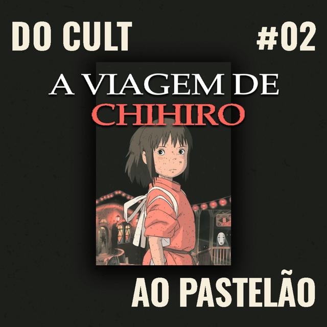 Do cult ao pastelão #02 - A Viagem de Chihiro - podcast episode cover
