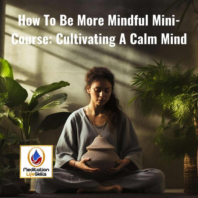 How To Be More Mindful Mini-Course: Cultivating A Calm Mind - podcast episode cover